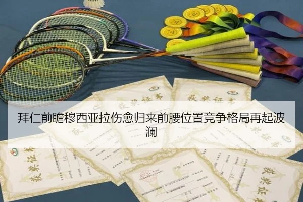 拜仁前瞻穆西亚拉伤愈归来前腰位置竞争格局再起波澜
