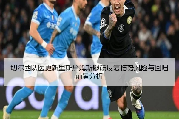 切尔西队医更新里斯詹姆斯腿筋反复伤势风险与回归前景分析