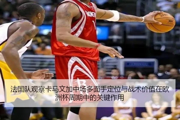 法国队观察卡马文加中场多面手定位与战术价值在欧洲杯周期中的关键作用