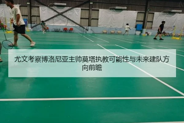 尤文考察博洛尼亚主帅莫塔执教可能性与未来建队方向前瞻