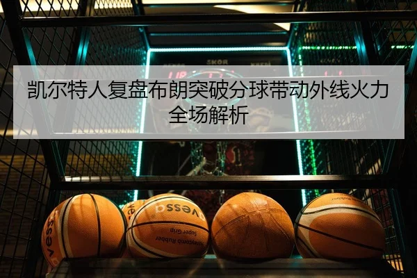 凯尔特人复盘布朗突破分球带动外线火力全场解析