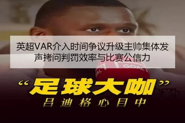 英超VAR介入时间争议升级主帅集体发声拷问判罚效率与比赛公信力